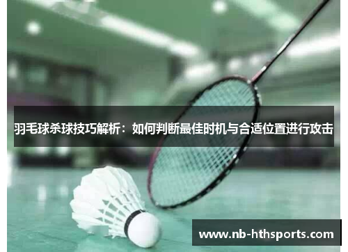 羽毛球杀球技巧解析：如何判断最佳时机与合适位置进行攻击