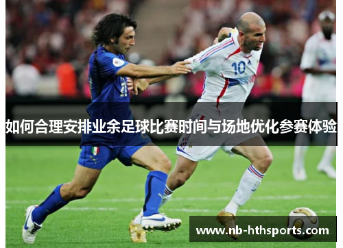 如何合理安排业余足球比赛时间与场地优化参赛体验