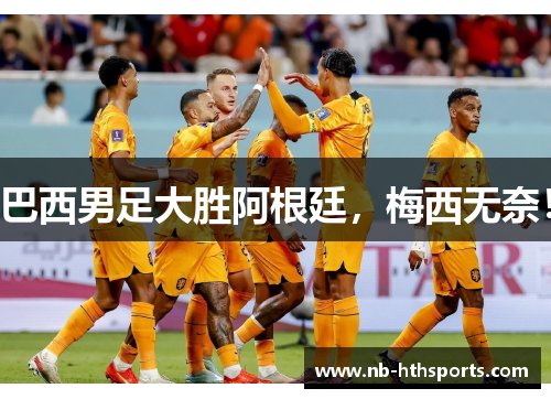 巴西男足大胜阿根廷，梅西无奈！