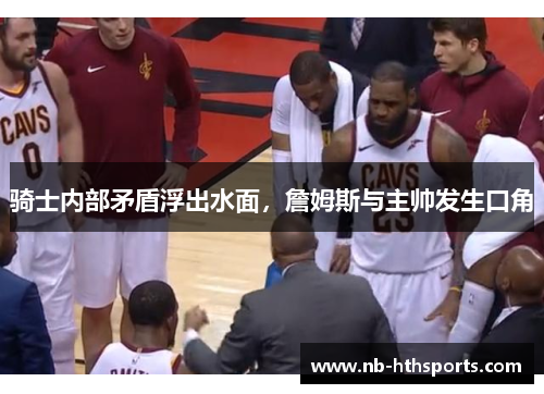 骑士内部矛盾浮出水面，詹姆斯与主帅发生口角