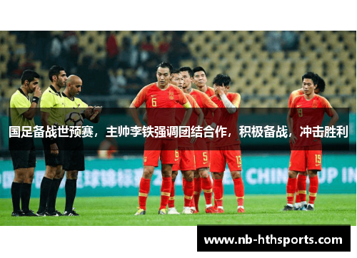国足备战世预赛，主帅李铁强调团结合作，积极备战，冲击胜利