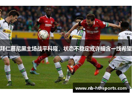 拜仁慕尼黑主场战平科隆，状态不稳定或许暗含一线希望