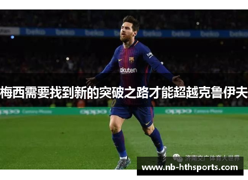 梅西需要找到新的突破之路才能超越克鲁伊夫