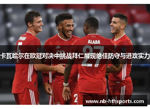 卡瓦哈尔在欧冠对决中挑战拜仁展现绝佳防守与进攻实力