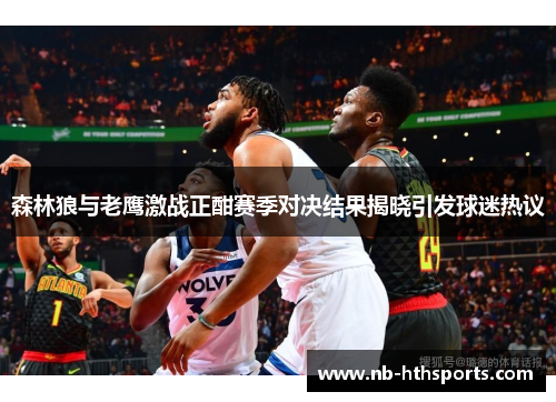 森林狼与老鹰激战正酣赛季对决结果揭晓引发球迷热议