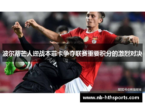 波尔蒂芒人迎战本菲卡争夺联赛重要积分的激烈对决