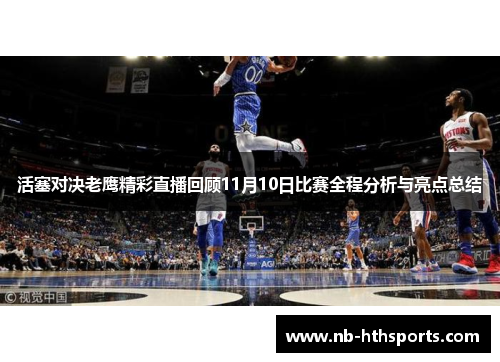 活塞对决老鹰精彩直播回顾11月10日比赛全程分析与亮点总结