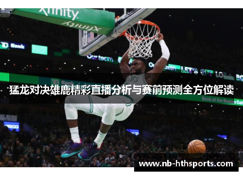 猛龙对决雄鹿精彩直播分析与赛前预测全方位解读