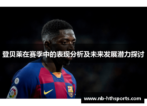 登贝莱在赛季中的表现分析及未来发展潜力探讨