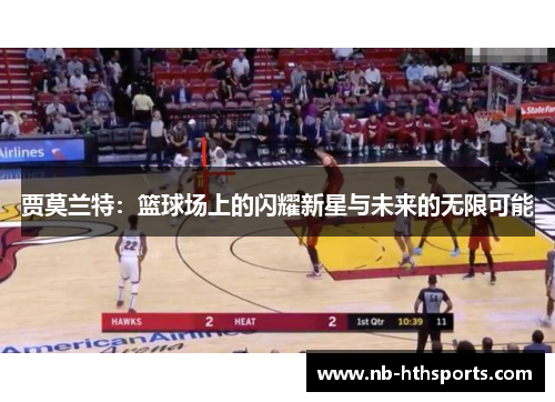 贾莫兰特：篮球场上的闪耀新星与未来的无限可能