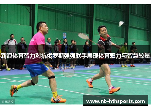 新浪体育智力对抗俄罗斯强强联手展现体育魅力与智慧较量