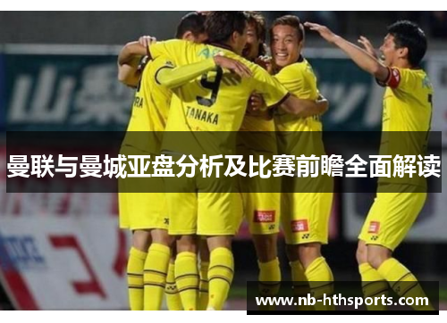 曼联与曼城亚盘分析及比赛前瞻全面解读