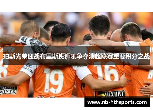 珀斯光荣迎战布里斯班狮吼争夺澳超联赛重要积分之战