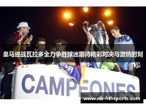 皇马迎战瓦拉多全力争胜球迷期待精彩对决与激情时刻